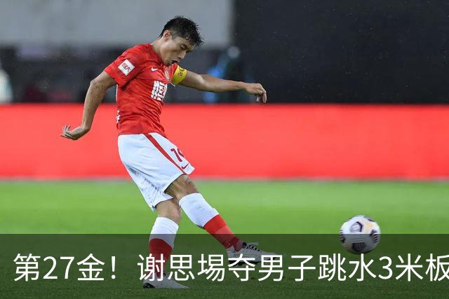 第27金！谢思埸夺男子跳水3米板金牌王宗源摘银