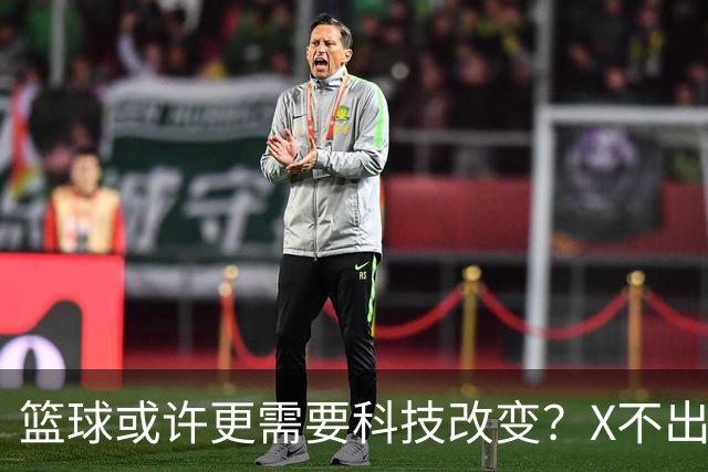 篮球或许更需要科技改变？X不出界将作古 KD踩线一生之憾或有弥补