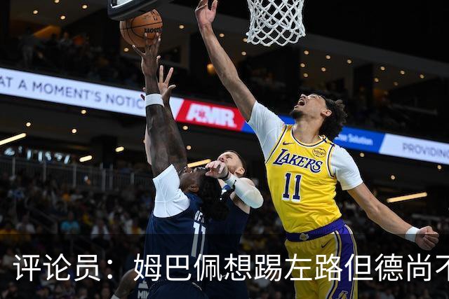 评论员：姆巴佩想踢左路但德尚不愿意 我感觉他和登贝莱无法兼容